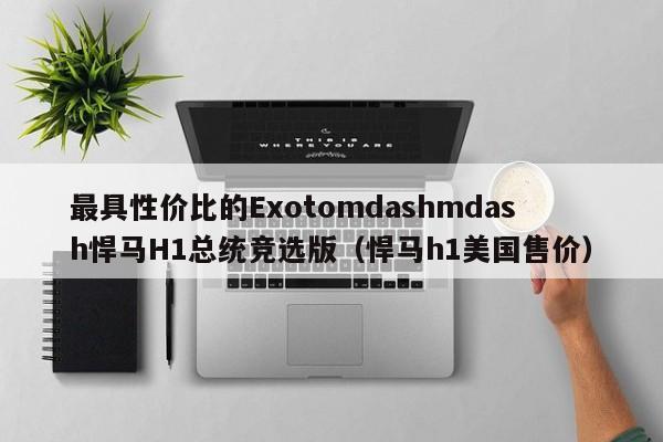 最具性价比的Exotomdashmdash悍马H1总统竞选版（悍马h1美国售价）-第1张图片