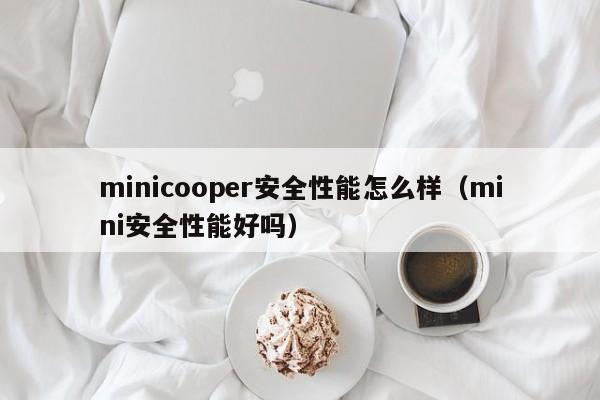 minicooper安全性能怎么样（mini安全性能好吗）-第1张图片