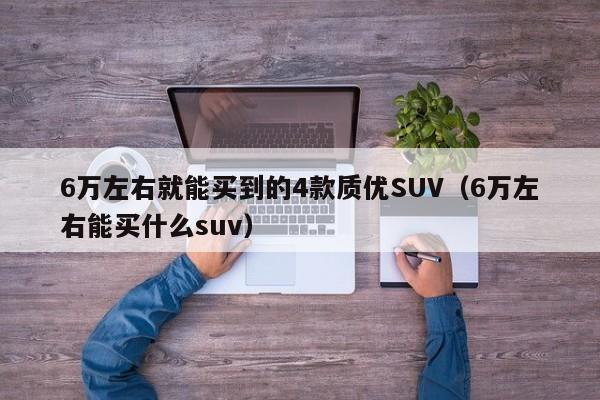 6万左右就能买到的4款质优SUV（6万左右能买什么suv）-第1张图片