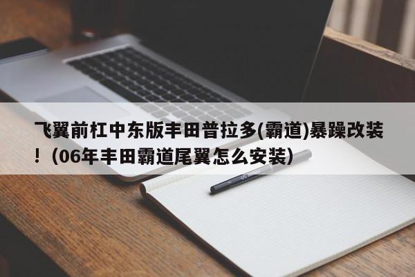 飞翼前杠中东版丰田普拉多(霸道)暴躁改装!（06年丰田霸道尾翼怎么安装）-第1张图片