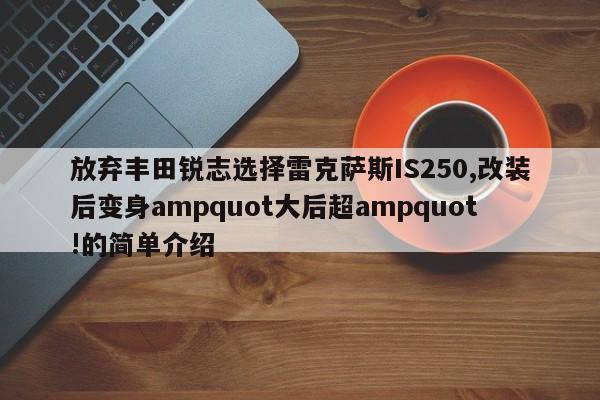 放弃丰田锐志选择雷克萨斯IS250,改装后变身ampquot大后超ampquot!的简单介绍-第1张图片