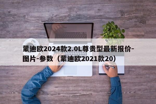 蒙迪欧2024款2.0L尊贵型最新报价-图片-参数（蒙迪欧2021款20）-第1张图片