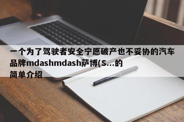 一个为了驾驶者安全宁愿破产也不妥协的汽车品牌mdashmdash萨博(S...的简单介绍-第1张图片