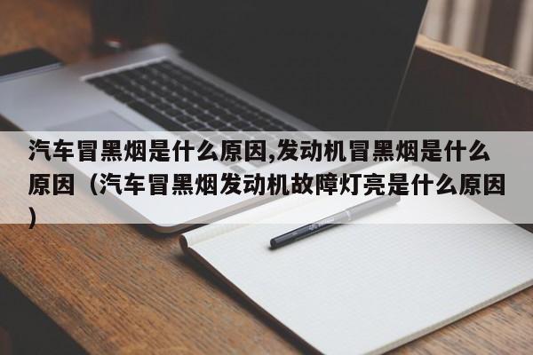 汽车冒黑烟是什么原因,发动机冒黑烟是什么原因（汽车冒黑烟发动机故障灯亮是什么原因）-第1张图片