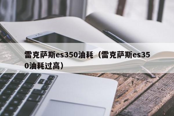 雷克萨斯es350油耗（雷克萨斯es350油耗过高）-第1张图片