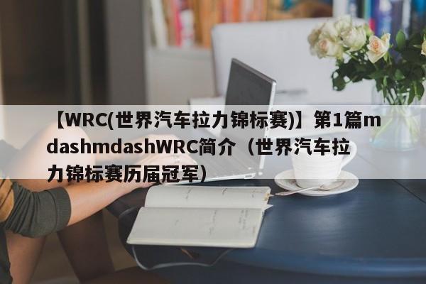 【WRC(世界汽车拉力锦标赛)】第1篇mdashmdashWRC简介（世界汽车拉力锦标赛历届冠军）-第1张图片