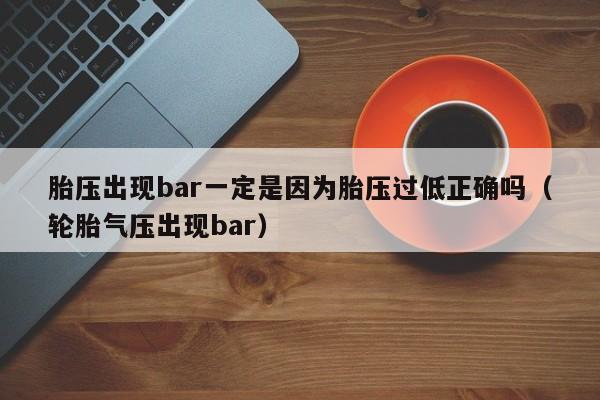 胎压出现bar一定是因为胎压过低正确吗（轮胎气压出现bar）-第1张图片