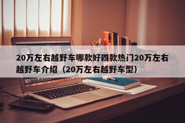 20万左右越野车哪款好四款热门20万左右越野车介绍（20万左右越野车型）-第1张图片