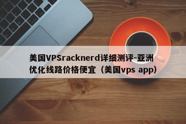 美国VPSracknerd详细测评-亚洲优化线路价格便宜（美国vps app）-第1张图片