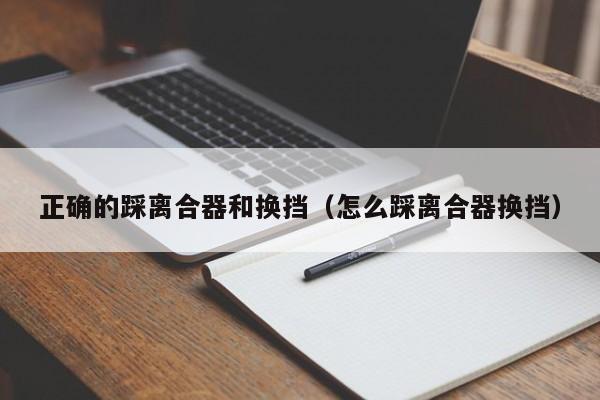 正确的踩离合器和换挡（怎么踩离合器换挡）-第1张图片