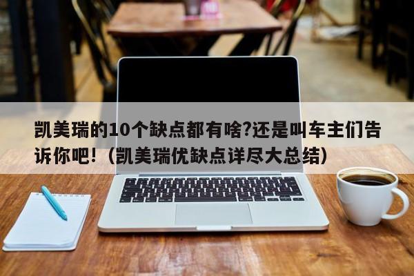 凯美瑞的10个缺点都有啥?还是叫车主们告诉你吧!（凯美瑞优缺点详尽大总结）-第1张图片