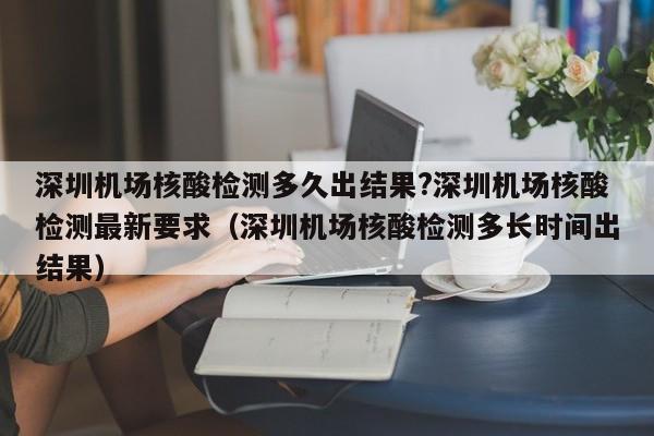 深圳机场核酸检测多久出结果?深圳机场核酸检测最新要求（深圳机场核酸检测多长时间出结果）-第1张图片