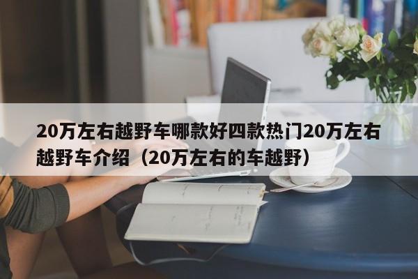 20万左右越野车哪款好四款热门20万左右越野车介绍（20万左右的车越野）-第1张图片