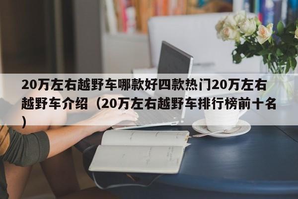 20万左右越野车哪款好四款热门20万左右越野车介绍（20万左右越野车排行榜前十名）-第1张图片