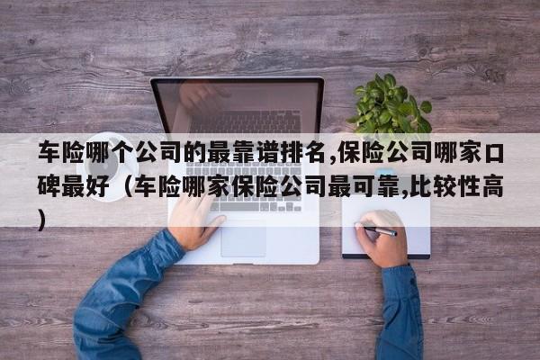 车险哪个公司的最靠谱排名,保险公司哪家口碑最好（车险哪家保险公司最可靠,比较性高）-第1张图片