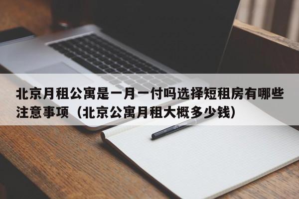 北京月租公寓是一月一付吗选择短租房有哪些注意事项（北京公寓月租大概多少钱）-第1张图片