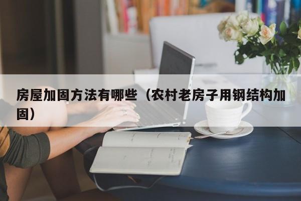 房屋加固方法有哪些（农村老房子用钢结构加固）-第1张图片