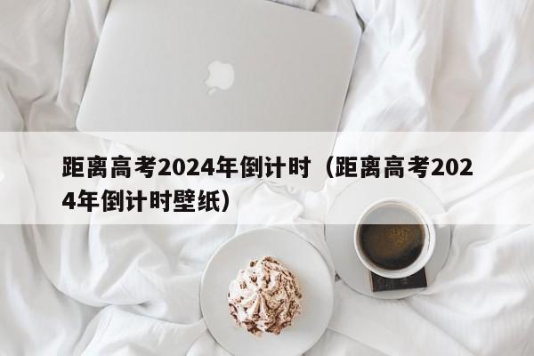 距离高考2024年倒计时（距离高考2024年倒计时壁纸）-第1张图片