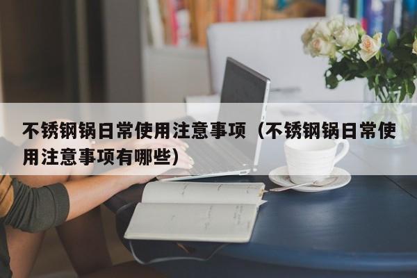 不锈钢锅日常使用注意事项（不锈钢锅日常使用注意事项有哪些）-第1张图片