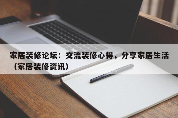 家居装修论坛：交流装修心得，分享家居生活（家居装修资讯）-第1张图片