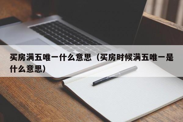 买房满五唯一什么意思（买房时候满五唯一是什么意思）-第1张图片