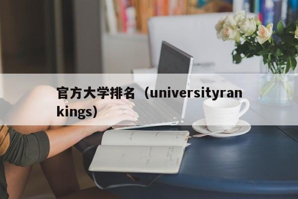 官方大学排名（universityrankings）-第1张图片