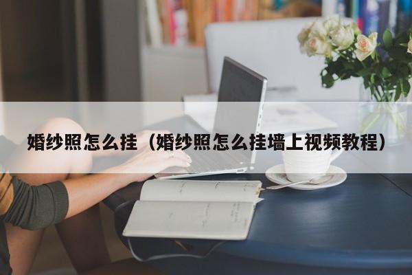 婚纱照怎么挂（婚纱照怎么挂墙上视频教程）-第1张图片