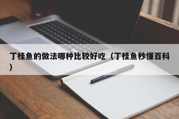 丁桂鱼的做法哪种比较好吃（丁桂鱼秒懂百科）-第1张图片