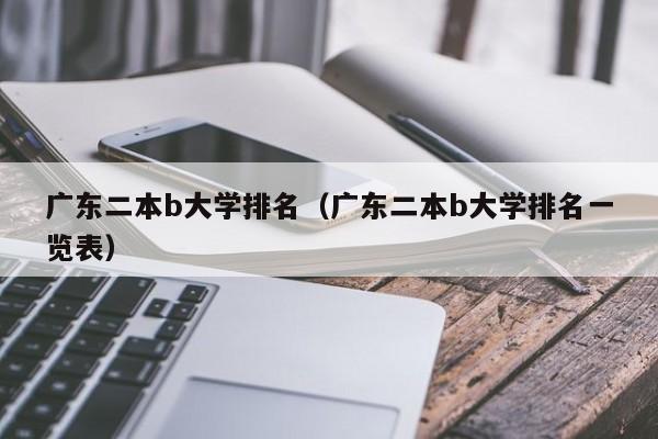 广东二本b大学排名（广东二本b大学排名一览表）-第1张图片