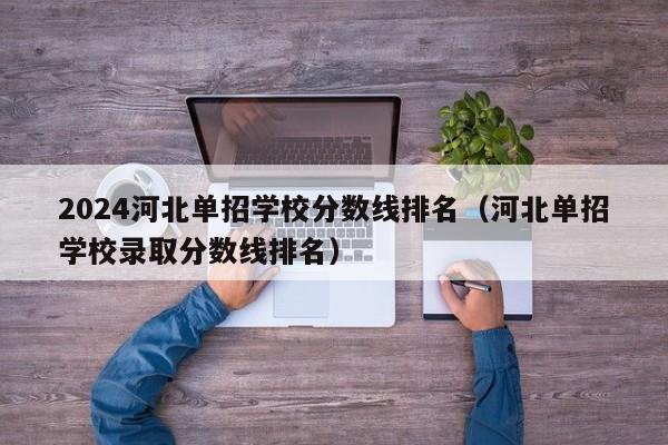 2024河北单招学校分数线排名（河北单招学校录取分数线排名）-第1张图片