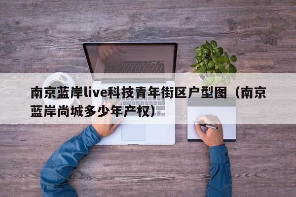 南京蓝岸live科技青年街区户型图（南京蓝岸尚城多少年产权）-第1张图片