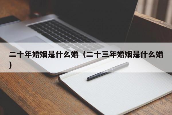 二十年婚姻是什么婚（二十三年婚姻是什么婚）-第1张图片