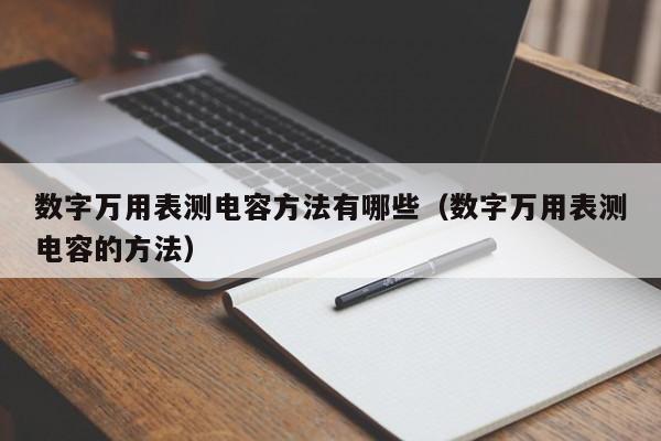 数字万用表测电容方法有哪些（数字万用表测电容的方法）-第1张图片