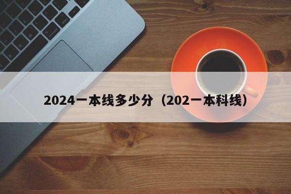 2024一本线多少分（202一本科线）-第1张图片