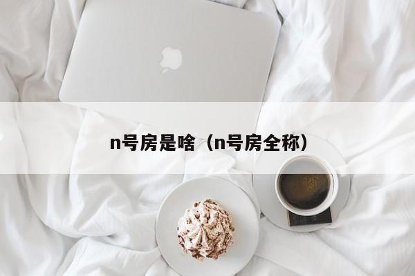 n号房是啥（n号房全称）-第1张图片