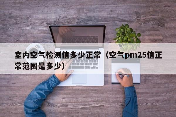 室内空气检测值多少正常（空气pm25值正常范围是多少）-第1张图片