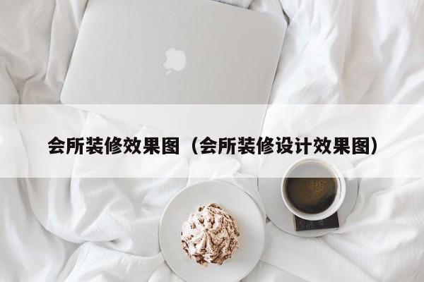 会所装修效果图（会所装修设计效果图）-第1张图片