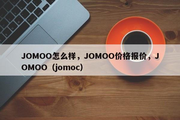 JOMOO怎么样，JOMOO价格报价，JOMOO（jomoc）-第1张图片