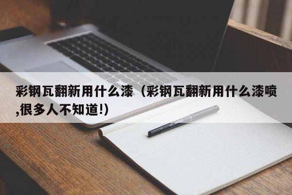 彩钢瓦翻新用什么漆（彩钢瓦翻新用什么漆喷,很多人不知道!）-第1张图片