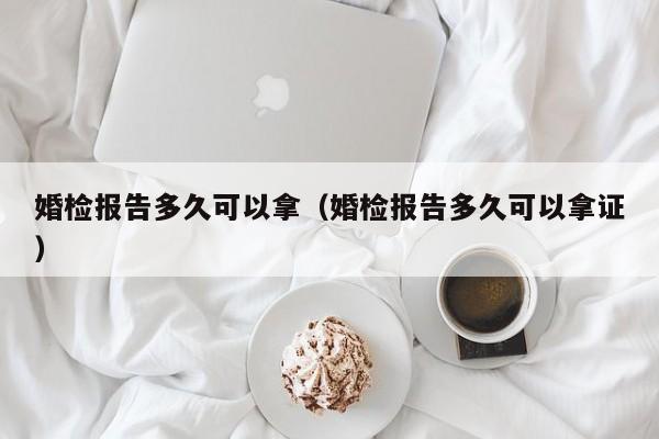 婚检报告多久可以拿（婚检报告多久可以拿证）-第1张图片