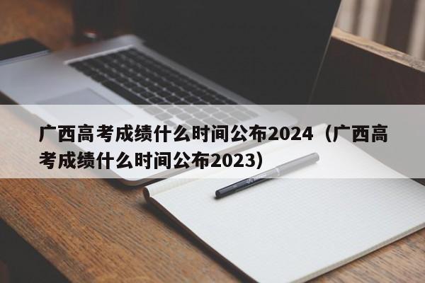 广西高考成绩什么时间公布2024（广西高考成绩什么时间公布2023）-第1张图片