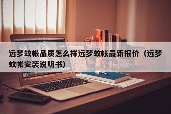 远梦蚊帐品质怎么样远梦蚊帐最新报价（远梦蚊帐安装说明书）-第1张图片