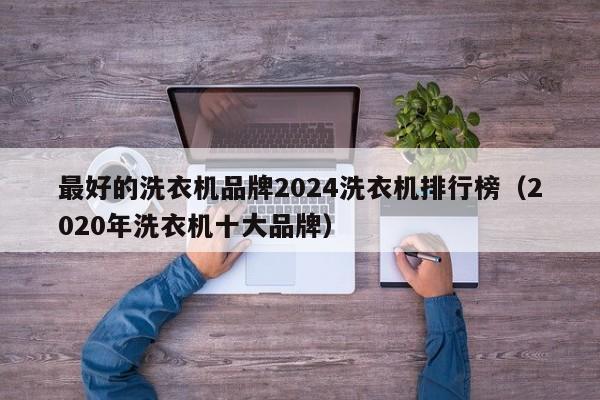 最好的洗衣机品牌2024洗衣机排行榜（2020年洗衣机十大品牌）-第1张图片