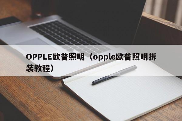 OPPLE欧普照明（opple欧普照明拆装教程）-第1张图片