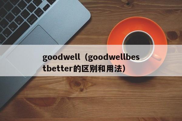 goodwell（goodwellbestbetter的区别和用法）-第1张图片