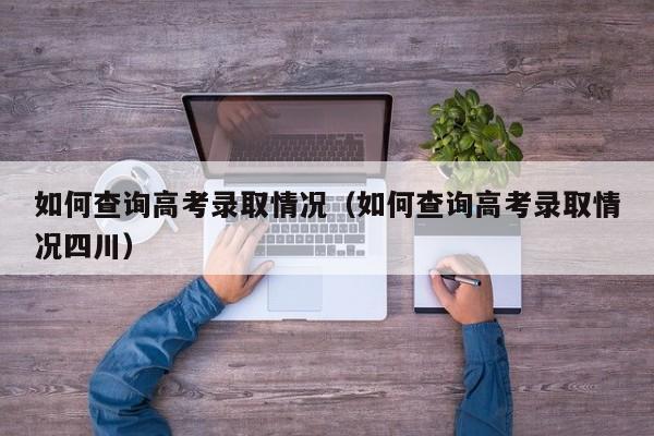 如何查询高考录取情况（如何查询高考录取情况四川）-第1张图片