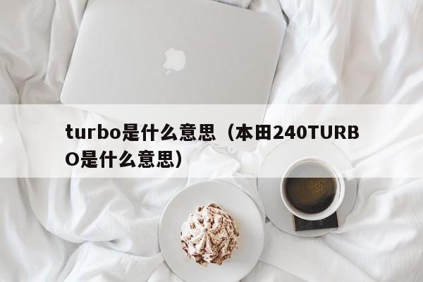 turbo是什么意思（本田240TURBO是什么意思）-第1张图片