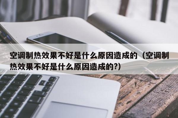 空调制热效果不好是什么原因造成的（空调制热效果不好是什么原因造成的?）-第1张图片