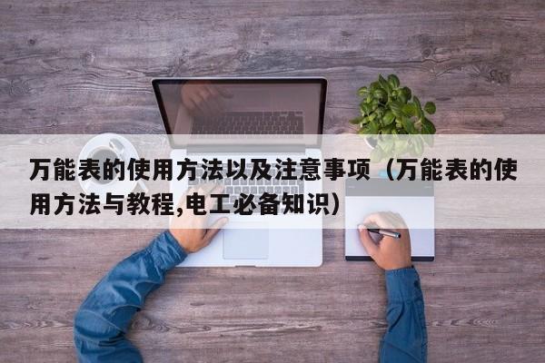 万能表的使用方法以及注意事项（万能表的使用方法与教程,电工必备知识）-第1张图片