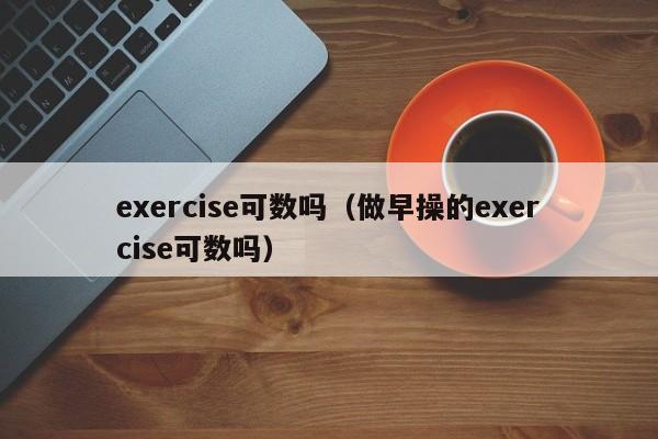 exercise可数吗（做早操的exercise可数吗）-第1张图片